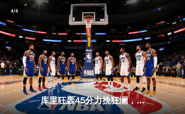 库里狂轰45分力挽狂澜，勇士加时险胜凯尔特人夺赛季关键战 - 4