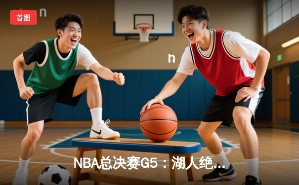 NBA总决赛G5：湖人绝地反击，詹姆斯三双助球队逆转掘金