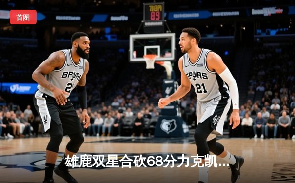 雄鹿双星合砍68分力克凯尔特人，字母哥关键封盖锁定胜局