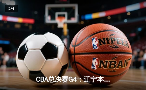 CBA总决赛G4：辽宁本钢加时险胜新疆伊力特，总比分3-1夺赛点 - 2